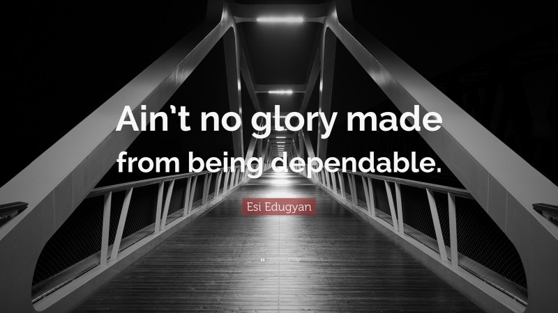 Esi Edugyan Quote: “Ain’t no glory made from being dependable.”