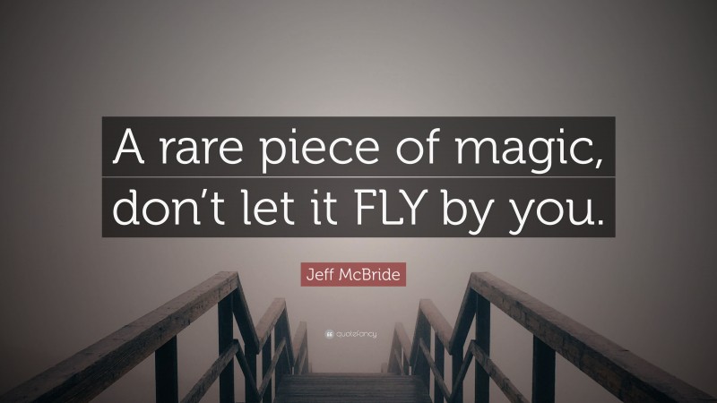 Jeff McBride Quote: “A rare piece of magic, don’t let it FLY by you.”