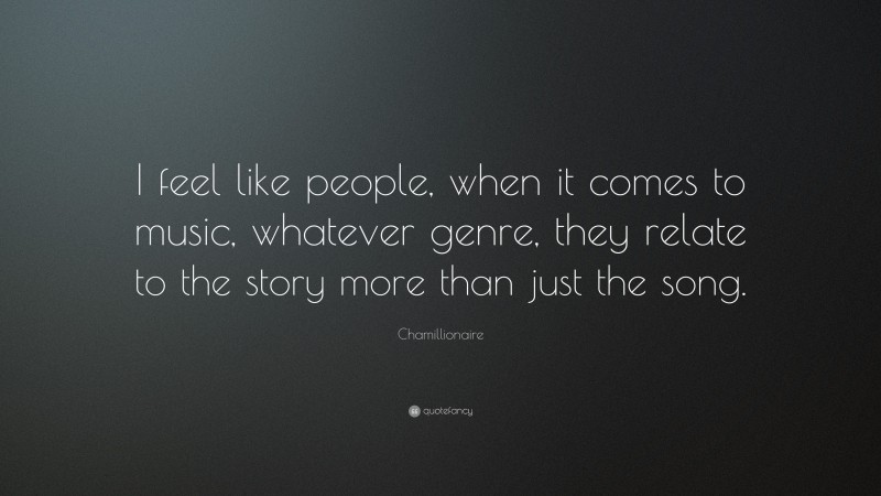 Chamillionaire Quote: “I feel like people, when it comes to music, whatever genre, they relate to the story more than just the song.”