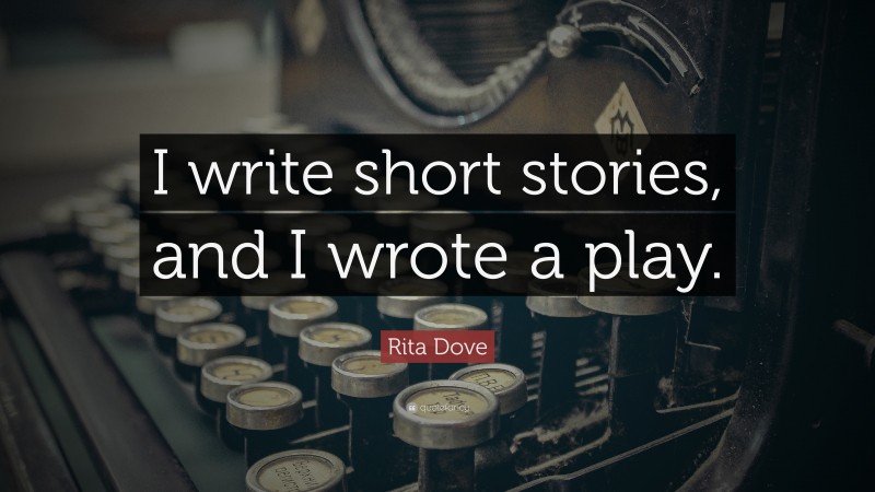 Rita Dove Quote: “I write short stories, and I wrote a play.”