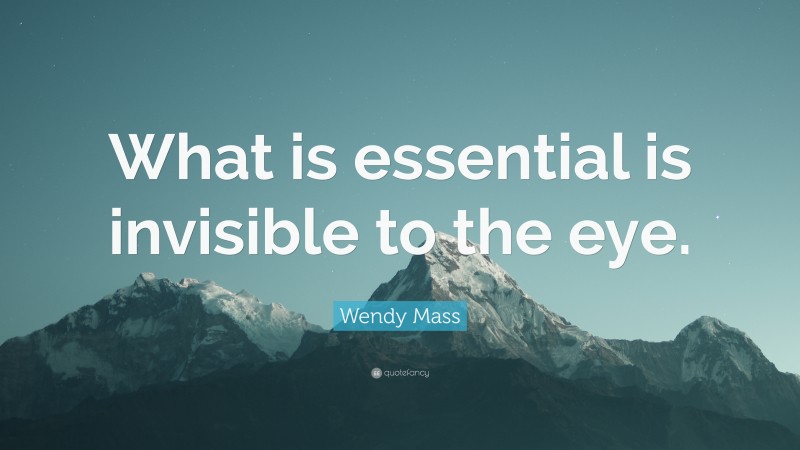 Wendy Mass Quote: “What is essential is invisible to the eye.”