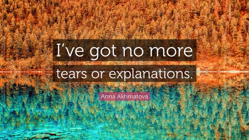 Anna Akhmatova Quote: “I’ve got no more tears or explanations.”