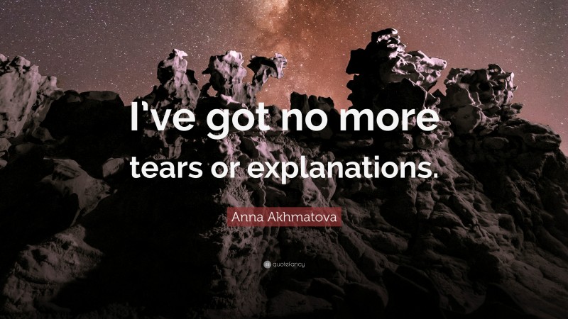 Anna Akhmatova Quote: “I’ve got no more tears or explanations.”