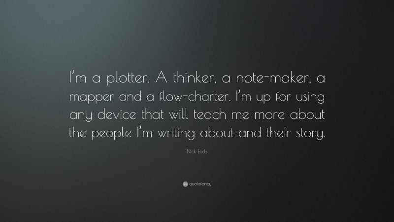 Nick Earls Quote: “I’m a plotter. A thinker, a note-maker, a mapper and a flow-charter. I’m up for using any device that will teach me more about the people I’m writing about and their story.”
