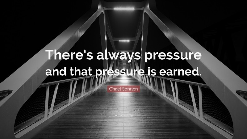 Chael Sonnen Quote: “There’s always pressure and that pressure is earned.”
