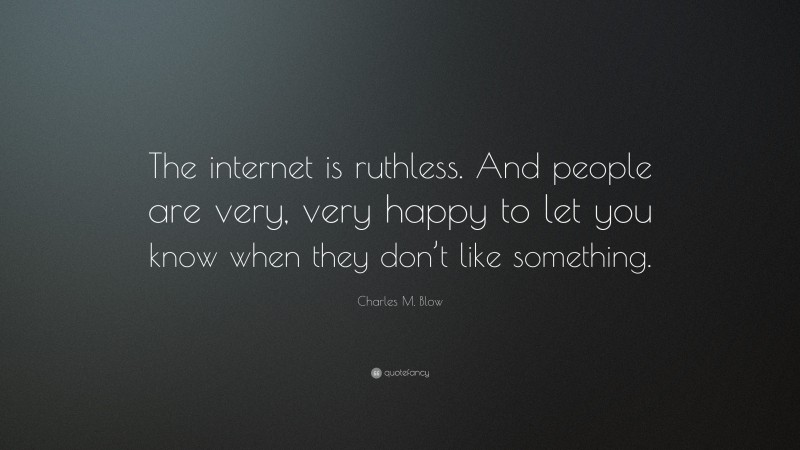 Charles M. Blow Quote: “The internet is ruthless. And people are very, very happy to let you know when they don’t like something.”