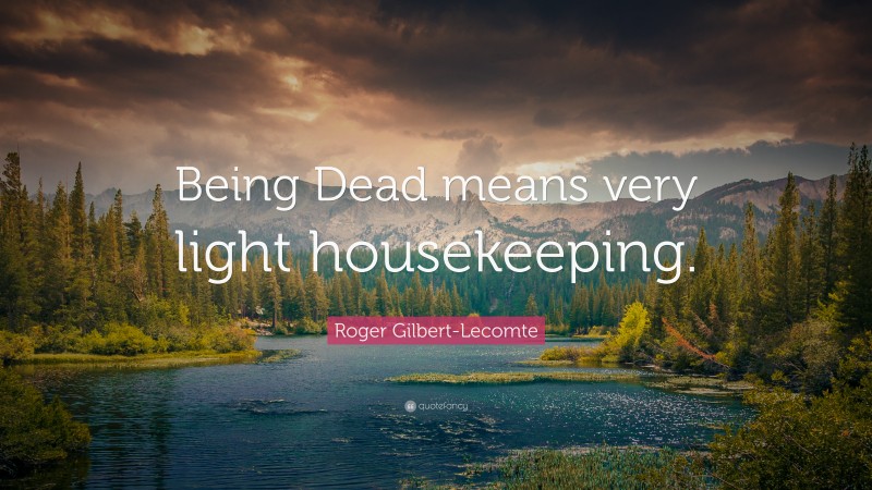 Roger Gilbert-Lecomte Quote: “Being Dead means very light housekeeping.”
