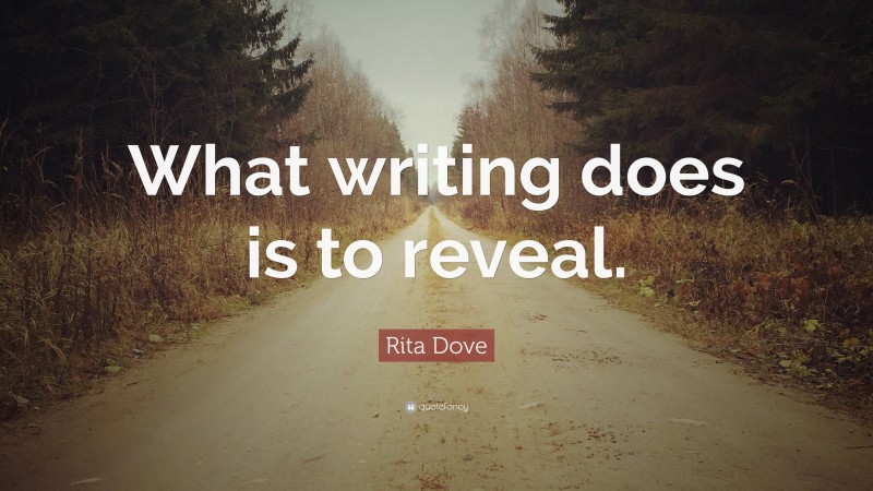 Rita Dove Quote: “What writing does is to reveal.”