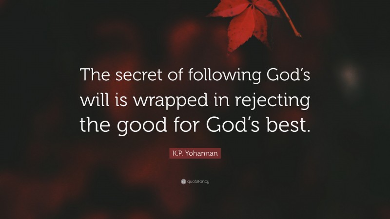 K.P. Yohannan Quote: “The secret of following God’s will is wrapped in rejecting the good for God’s best.”