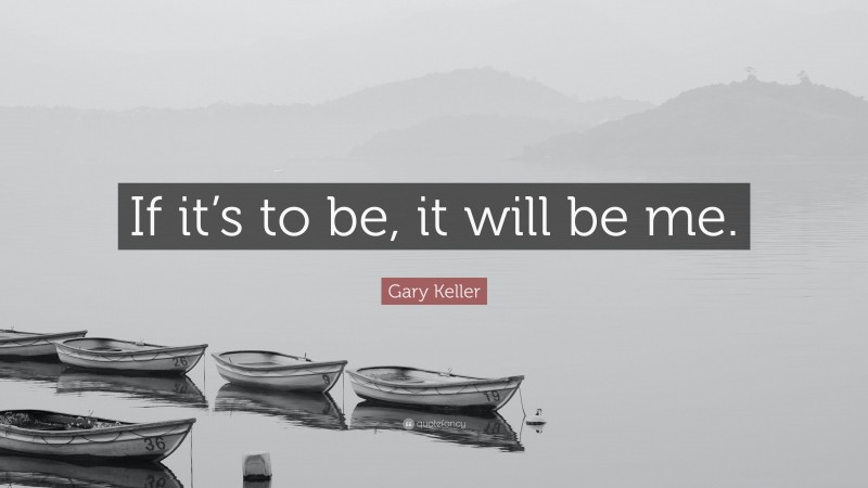 Gary Keller Quote: “If it’s to be, it will be me.”