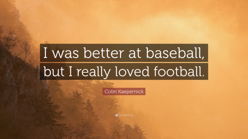 Colin Kaepernick Quote: “I was better at baseball, but I really loved football.”