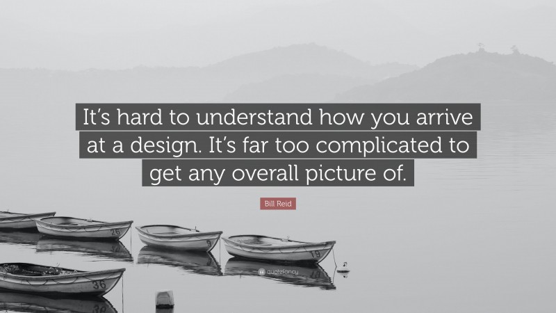 Bill Reid Quote: “It’s hard to understand how you arrive at a design. It’s far too complicated to get any overall picture of.”