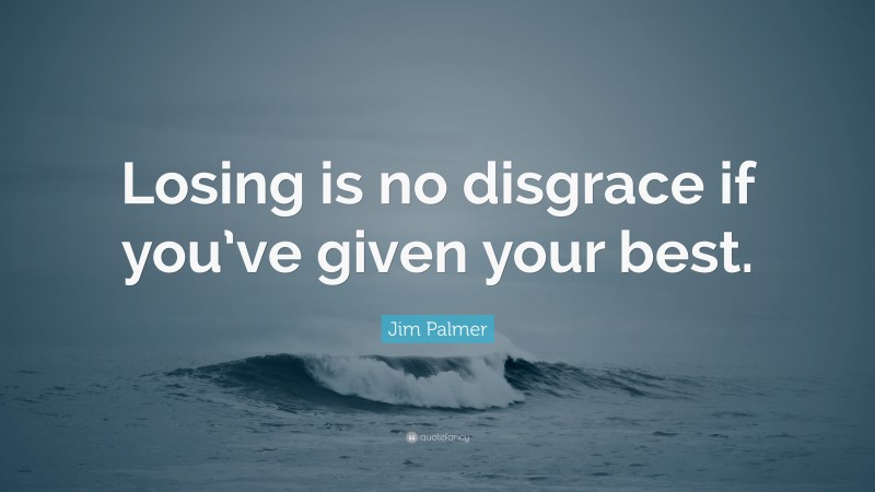 Jim Palmer Quote: “Losing is no disgrace if you’ve given your best.”
