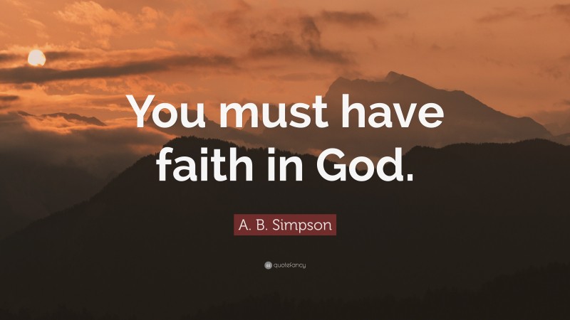 A. B. Simpson Quote: “You must have faith in God.”
