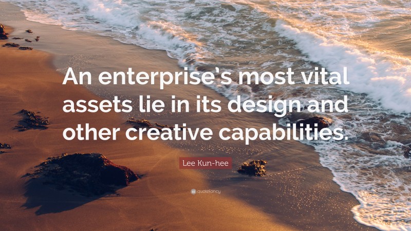 Lee Kun-hee Quote: “An enterprise’s most vital assets lie in its design and other creative capabilities.”