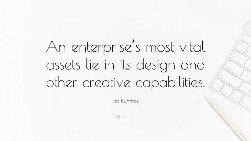 Lee Kun-hee Quote: “An enterprise’s most vital assets lie in its design and other creative capabilities.”