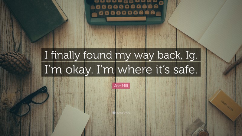 Joe Hill Quote: “I finally found my way back, Ig. I’m okay. I’m where it’s safe.”