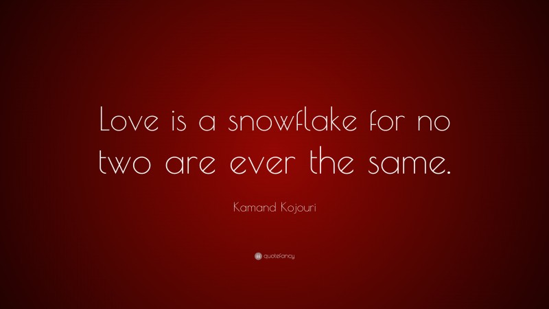 Kamand Kojouri Quote: “Love is a snowflake for no two are ever the same.”