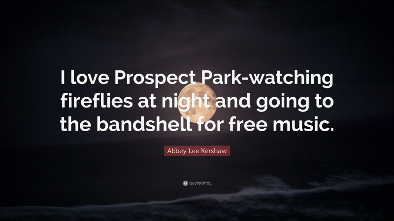 Abbey Lee Kershaw Quote: “I love Prospect Park-watching fireflies at night and going to the bandshell for free music.”