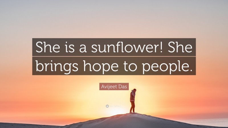 Avijeet Das Quote: “She is a sunflower! She brings hope to people.”