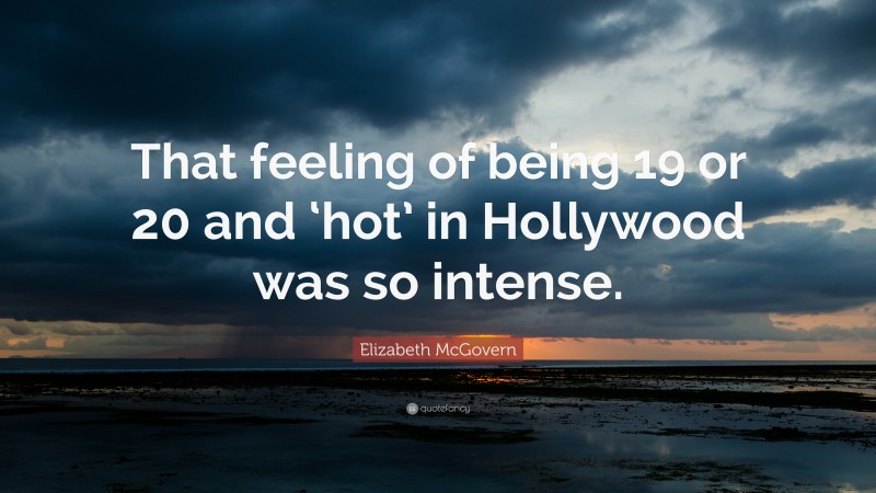 Elizabeth McGovern Quote: “That feeling of being 19 or 20 and ‘hot’ in Hollywood was so intense.”