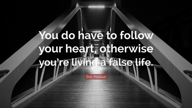 Eric Mabius Quote: “You do have to follow your heart, otherwise you’re living a false life.”