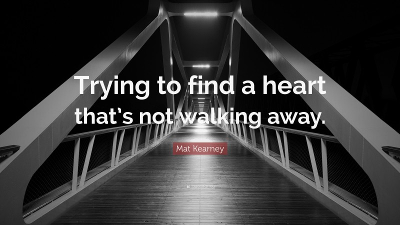Mat Kearney Quote: “Trying to find a heart that’s not walking away.”