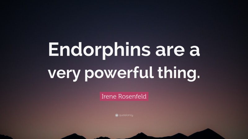 Irene Rosenfeld Quote: “Endorphins are a very powerful thing.”