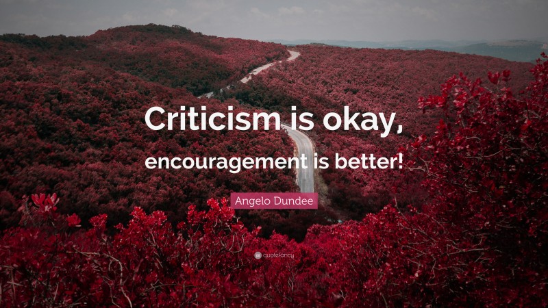 Angelo Dundee Quote: “Criticism is okay, encouragement is better!”