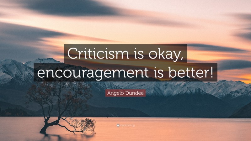Angelo Dundee Quote: “Criticism is okay, encouragement is better!”
