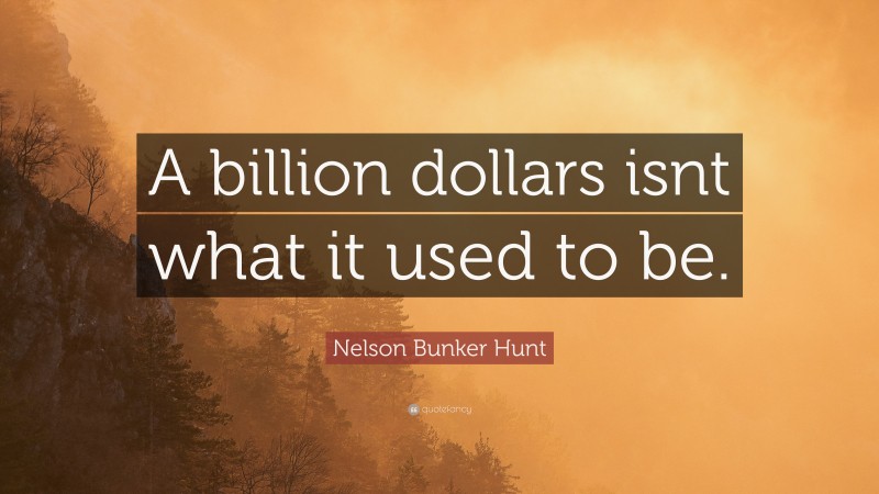 Nelson Bunker Hunt Quote: “A billion dollars isnt what it used to be.”