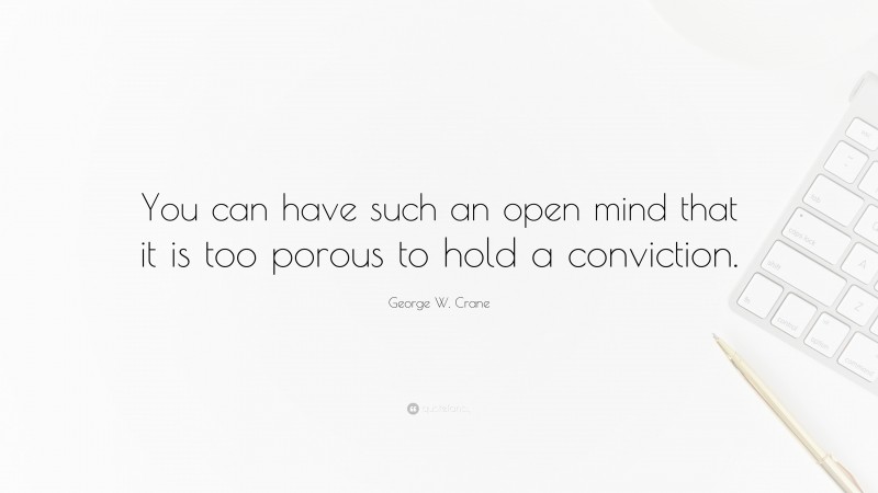 George W. Crane Quote: “You can have such an open mind that it is too porous to hold a conviction.”