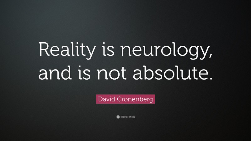 David Cronenberg Quote: “Reality is neurology, and is not absolute.”