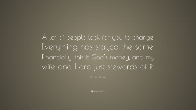 Andre Ward Quote: “A lot of people look for you to change. Everything has stayed the same. Financially, this is God’s money, and my wife and I are just stewards of it.”