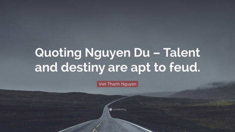 Viet Thanh Nguyen Quote: “Quoting Nguyen Du – Talent and destiny are apt to feud.”