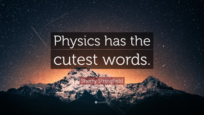 Sherry Stringfield Quote: “Physics has the cutest words.”