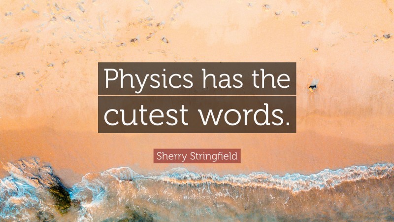 Sherry Stringfield Quote: “Physics has the cutest words.”