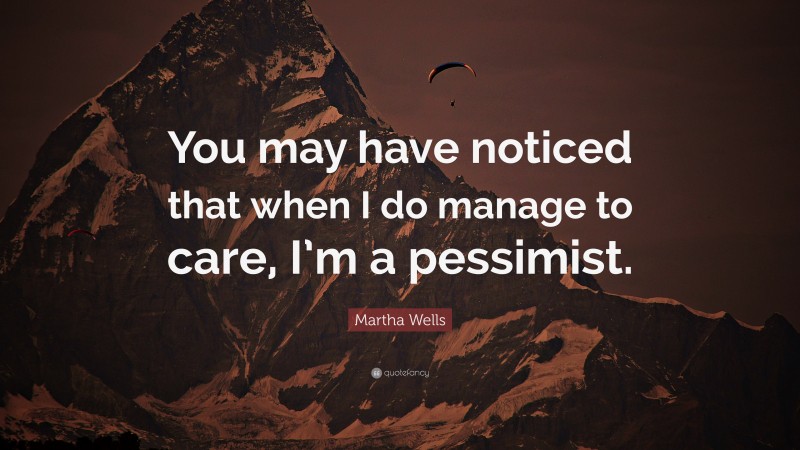 Martha Wells Quote: “You may have noticed that when I do manage to care, I’m a pessimist.”