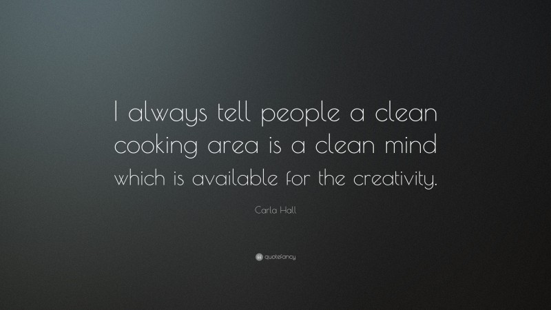 Carla Hall Quote: “I always tell people a clean cooking area is a clean mind which is available for the creativity.”