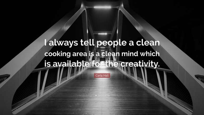 Carla Hall Quote: “I always tell people a clean cooking area is a clean mind which is available for the creativity.”