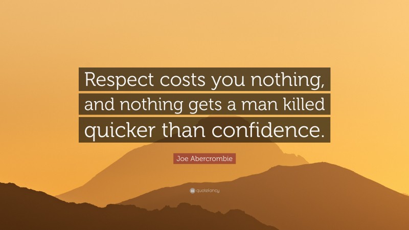 Joe Abercrombie Quote: “Respect costs you nothing, and nothing gets a man killed quicker than confidence.”