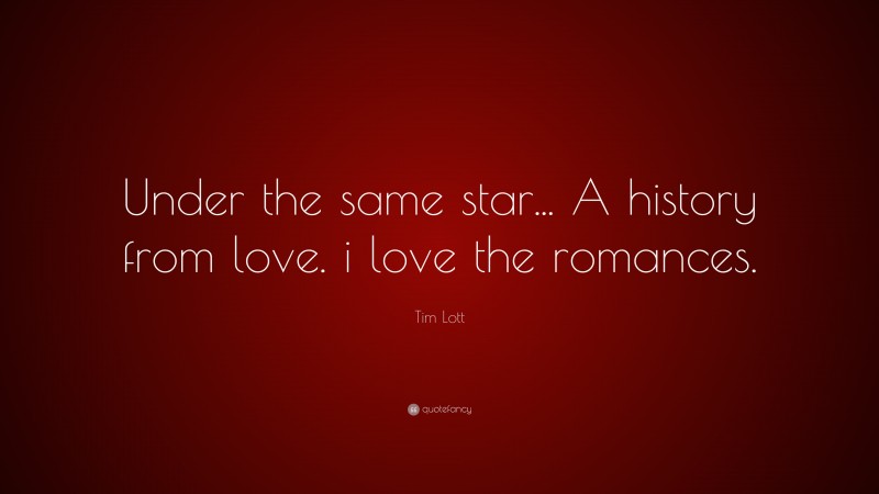 Tim Lott Quote: “Under the same star... A history from love. i love the romances.”