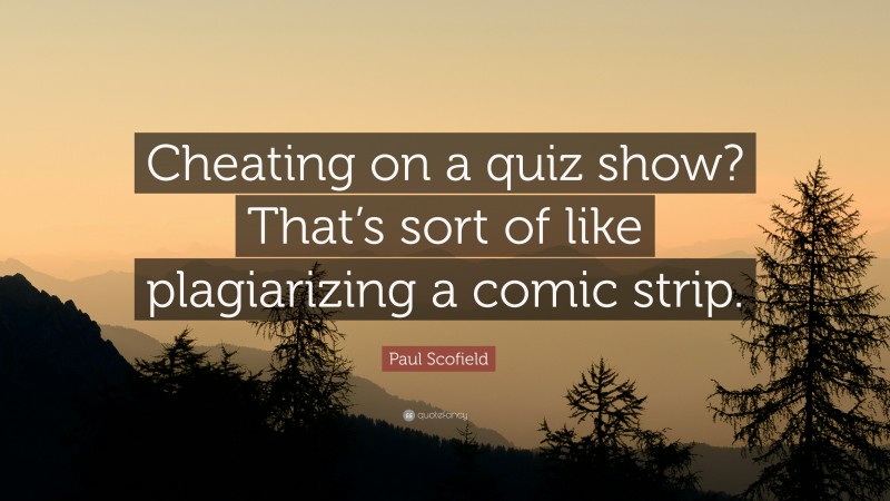 Paul Scofield Quote: “Cheating on a quiz show? That’s sort of like plagiarizing a comic strip.”