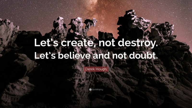 Derek Hough Quote: “Let’s create, not destroy. Let’s believe and not doubt.”