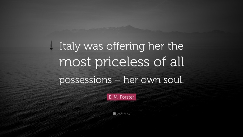 E. M. Forster Quote: “Italy was offering her the most priceless of all possessions – her own soul.”