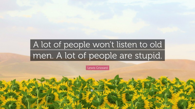 Lewis Grizzard Quote: “A lot of people won’t listen to old men. A lot of people are stupid.”