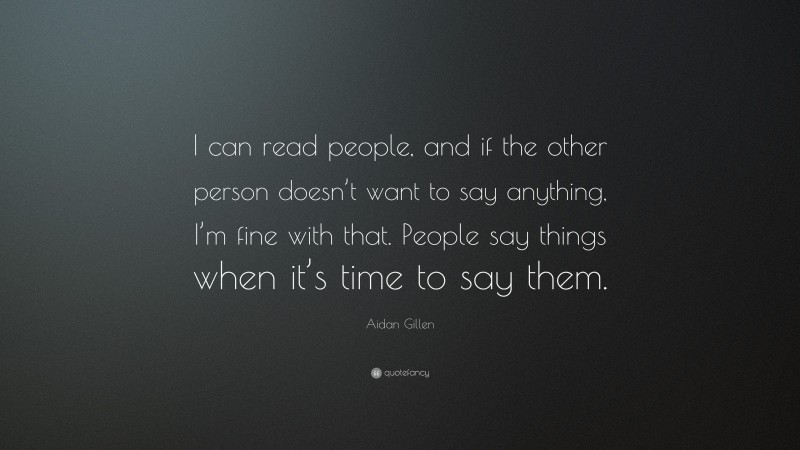Aidan Gillen Quote: “I can read people, and if the other person doesn’t want to say anything, I’m fine with that. People say things when it’s time to say them.”