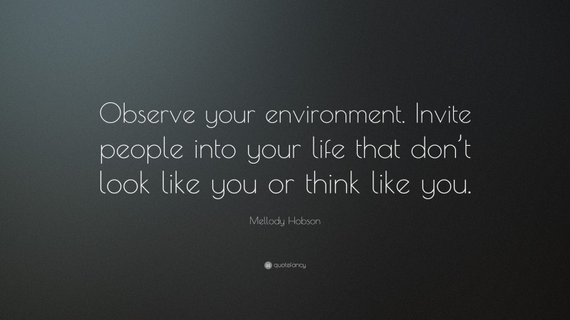 Mellody Hobson Quote: “Observe your environment. Invite people into your life that don’t look like you or think like you.”