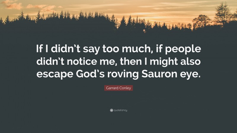 Garrard Conley Quote: “If I didn’t say too much, if people didn’t notice me, then I might also escape God’s roving Sauron eye.”