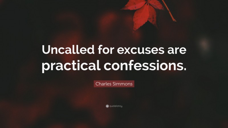 Charles Simmons Quote: “Uncalled for excuses are practical confessions.”